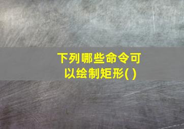 下列哪些命令可以绘制矩形( )